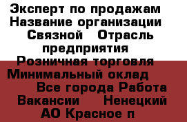 Эксперт по продажам › Название организации ­ Связной › Отрасль предприятия ­ Розничная торговля › Минимальный оклад ­ 23 000 - Все города Работа » Вакансии   . Ненецкий АО,Красное п.